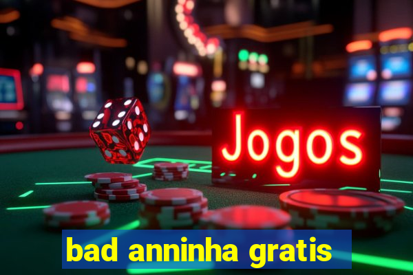 bad anninha gratis